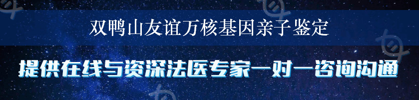 双鸭山友谊万核基因亲子鉴定